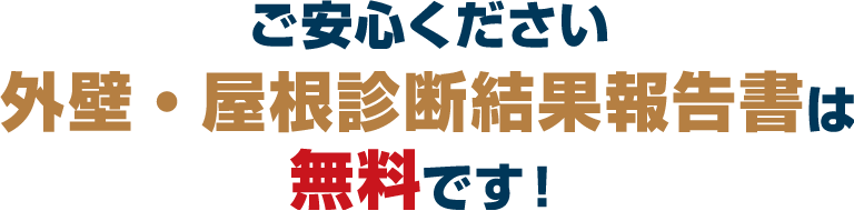 ご安心ください。外壁・屋根診断結果報告書は無料です！